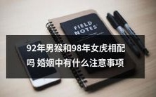 92年男猴和98年女虎:他们能否配对成功,以及在婚姻中需要注意哪些事项?