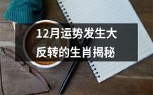 揭秘12月运势出现巨大逆转的十二生肖的神秘运势转变