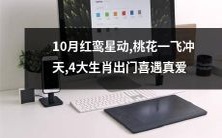 在10月的红鸾星动中,桃花一飞冲天,4大生肖在外出期间意外遇见真爱!