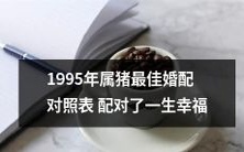 1995年属猪人的最佳婚配对照表:配对终身幸福之夙缘牵毫