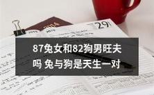 87年生的女兔和82年生的男狗:他们能否成为旺夫旺妻?揭开兔和狗天生匹配的神秘面纱!