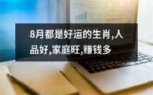 有福同享:8月出生的生肖在人品、家庭、赚钱方面都颇有优势!