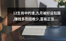 在12生肖中是哪个动物,九月份充满幸运,获利丰厚又少逢波折,财富红利到手的好时机