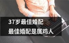 对于37岁的人来说,最佳婚配是与属鸡人搭配最为理想的选择