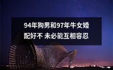 婚姻可能不会成功:94年狗男和97年牛女的配对并不一定能够相互容忍