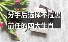 有福利!分手后选择不拉黑前任的四大生肖,你中了吗?