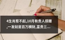 四个不可招惹生肖,十月有高人相助,一举成就百万家产,享有三代富贵