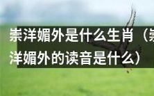 哪个生肖容易崇洋媚外?“崇洋媚外”的读音是什么?