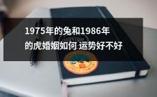 1975年出生的兔和1986年出生的虎儿的婚姻状况如何?他们的运势是否旺盛?