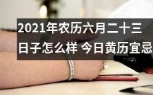 深入探究2021年农历六月二十三日子的神秘面纱!揭秘今日黄历的宜忌信息!