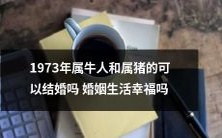 1973年属牛人和属猪人之间可否为配偶并共度一生?这样的婚姻是否会带来幸福和满足?