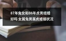 一位出生于1987年的属兔女与一位出生于1986年的属虎男的婚姻状况:是否适合结婚?