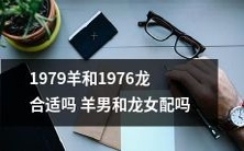 1979年出生的羊男和1976年出生的龙女:他们是否适合搭配?