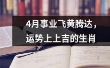 4月事业四通八达,财源广进,吉星高照!运势大旺的十二生肖