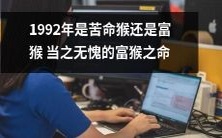 1992年:是充满财富的幸运猴年或是弱命猴年的命中注定?