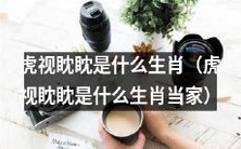 虎视眈眈是哪个生肖?了解这个生肖的人们获得当家的能力