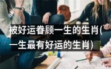 享受一生最好运的幸运生肖:恩泽常在的幸福盛宴