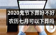 2020年鬼节庆祝:是不是个好时机安葬逝者?探讨农历七月下葬是否合宜?
