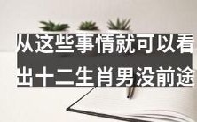 从以下迹象可以看出十二生肖男缺乏前途和成功可能 - 探究十二生肖男性格特点的分析