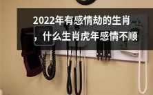 2022年哪些生肖会遭遇感情劫?虎年中哪个生肖感情不顺利?