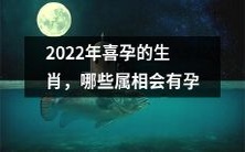 2022年哪些属相是喜孕生肖,具备怀孕的良好机遇?
