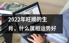 2022年哪些属相将享有旺顺生肖,他们的命运将如何?