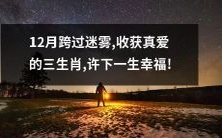 12月的三生肖穿越迷雾,收获真爱,酿造终身幸福!