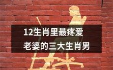 揭秘:12生肖之中最为疼爱自己的妻子的三个生肖男性