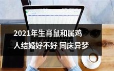 2021年属鼠和属鸡人是否可以顺利婚姻共处同居,是否会互相理解尊重而不至于陷入异梦之中的疑问
