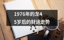 追溯1976年龙年生肖至今45岁,探究其财运演变及走势