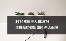 如何判断1974年出生的属虎人和1976年出生的属龙人之间的婚姻配合是否合适?
