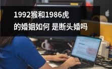 1992年出生的猴和1986年出生的虎的婚姻,是否会成为一场注定失败的断头婚?