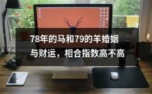 1978年出生的马与1979年出生的羊的婚姻和财运,它们的相合指数到底有多高?