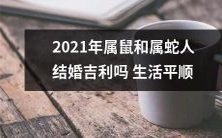 2021年属鼠和属蛇人结婚可能会带来吉祥和平顺的生活