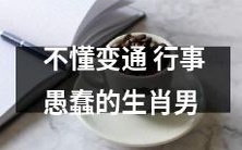 缺乏灵活性、创新性的生肖男:不能适应变化的行为表现是愚蠢的