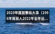 根据星相学预测,1996年属鼠人在2022年的全年运势运程预示着2023年将会有不平凡的事件发生!