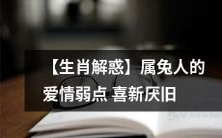 【生肖解惑】属兔人的爱情弱点:不安定的感情需求导致喜新厌旧倾向