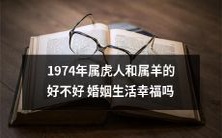 1974年出生的属虎人和属羊人是否适合结婚,他们的婚姻关系是否幸福?