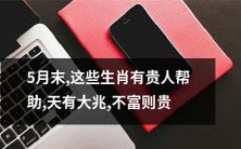 五月将近尾声,这些旺盛的生肖将迎来瑞气贵人相助,天象祥和,前途充满大好,不仅拥有财富,更是显贵非凡