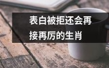 生肖中哪个会被拒后仍然继续表白坚持不懈呢?