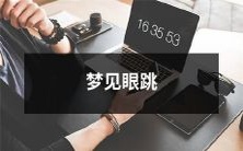 梦见眼睑不停跳动,可能暗示的各种含义和预示的可能性