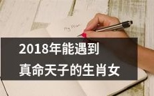 2018年十二生肖中最有机会遇到真命天子的女性星座排行榜