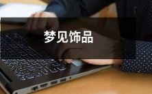 在梦中遇见闪烁的饰品:我做梦时看到了绚烂的珠宝、华丽的首饰和华美的配饰