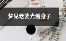 梦见自己的妻子脱光衣服,赤身露体的场景:一个与现实完全相反且富有想象力的梦境