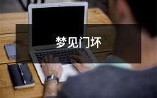 我做梦梦见门坏了,让我感到困惑,不知所措,心生不安