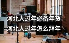 河北人必备的传统年货清单和拜年礼仪:如何在河北迎接浓厚的年味?