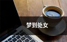 第一次做梦时遇见处女:一段充满神秘和象征意义的梦境探究