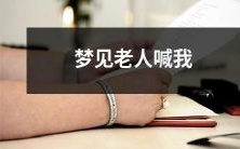 在梦中遇见老人喊出我的名字,让我感到紧张和畏惧