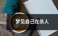 梦中见到自己在进行杀人行为的经历与感受:探索梦境中人性的黑暗角落