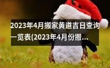 2023年4月份黄道吉日查询一览表:适宜搬家的黄道吉日列表(2023年4月搬新家的黄道吉日)